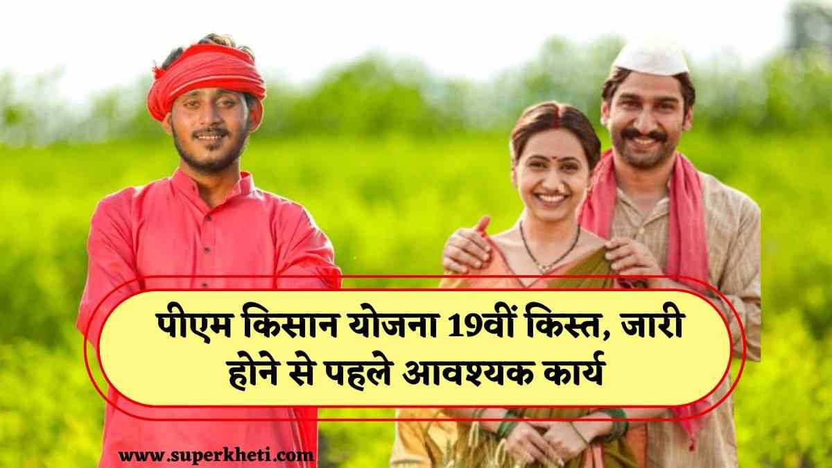 PM Kisan Yojana Update: कब तक जारी होगा पीएम किसान योजना का 19वीं किस्त, किस्त जारी होने से पहले आवश्यक कार्य