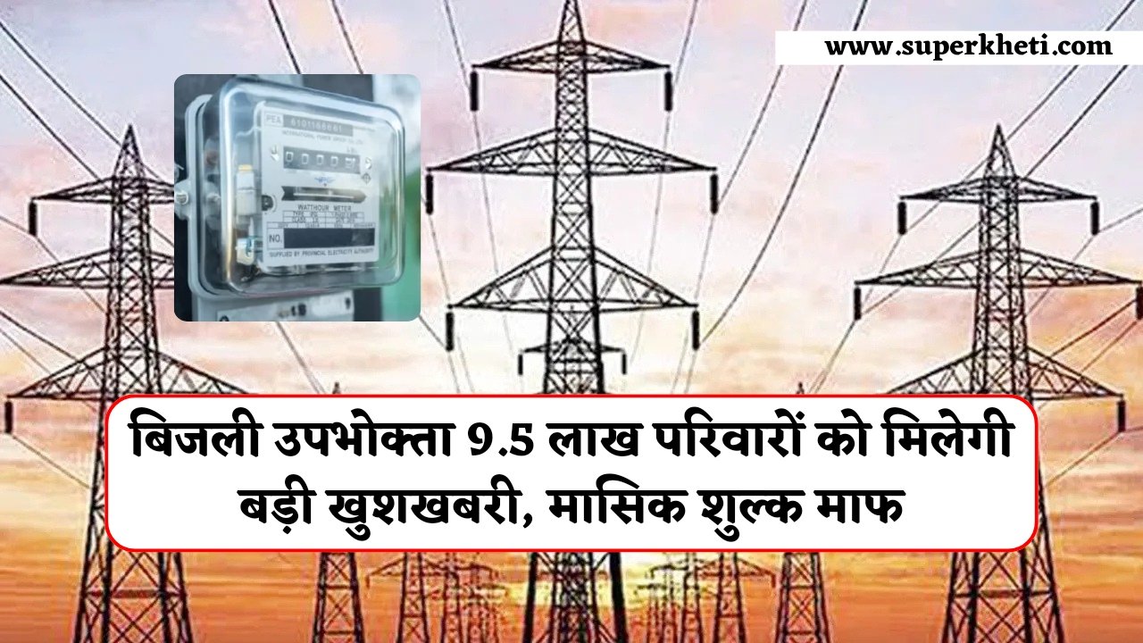 Electricity Consumer News: प्रदेश के बिजली उपभोक्ता 9.5 लाख परिवारों को मिलेगी बड़ी खुशखबरी, हो जाएगा मासिक शुल्क माफ