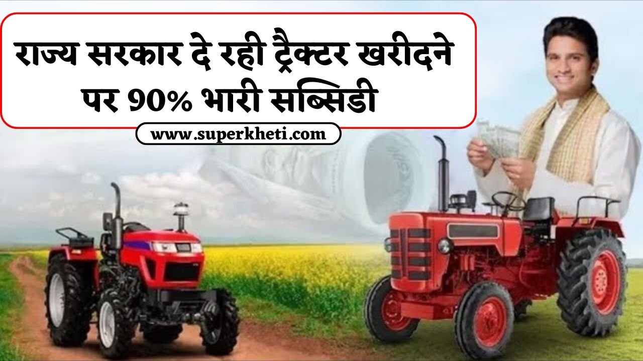 Mini Tractor 90% Subsidy: राज्य सरकार दे रही ट्रैक्टर खरीदने पर 90% भारी सब्सिडी, अन्य कृषि यंत्र पर भी मिलेगी सब्सिडी